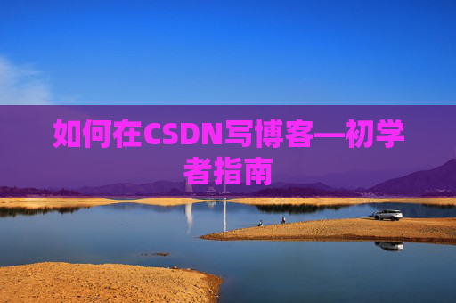 如何在CSDN写博客—初学者指南